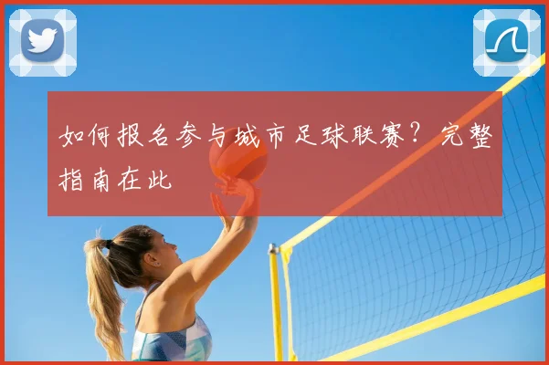如何报名参与城市足球联赛？完整指南在此