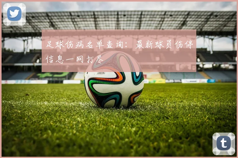 足球伤病名单查询：最新球员伤停信息一网打尽
