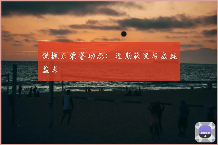 樊振东荣誉动态：近期获奖与成就盘点