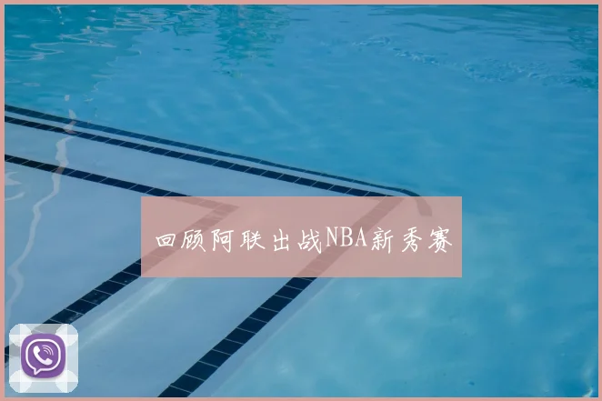 回顾阿联出战NBA新秀赛